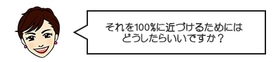 それを100％に近づけるには